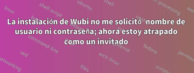 La instalación de Wubi no me solicitó nombre de usuario ni contraseña; ahora estoy atrapado como un invitado