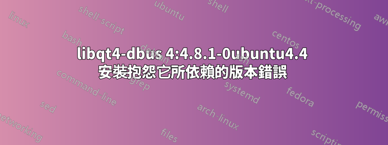libqt4-dbus 4:4.8.1-0ubuntu4.4 安裝抱怨它所依賴的版本錯誤