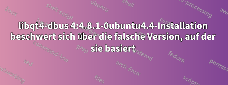 libqt4-dbus 4:4.8.1-0ubuntu4.4-Installation beschwert sich über die falsche Version, auf der sie basiert