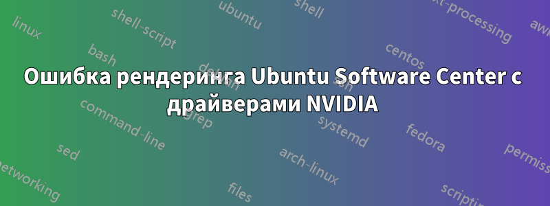Ошибка рендеринга Ubuntu Software Center с драйверами NVIDIA