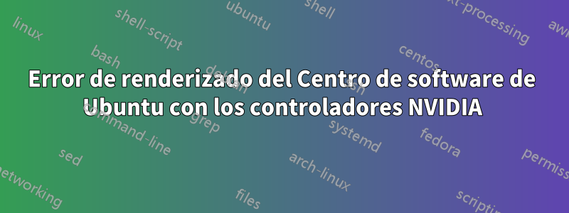 Error de renderizado del Centro de software de Ubuntu con los controladores NVIDIA