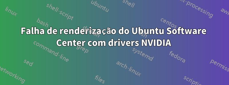 Falha de renderização do Ubuntu Software Center com drivers NVIDIA