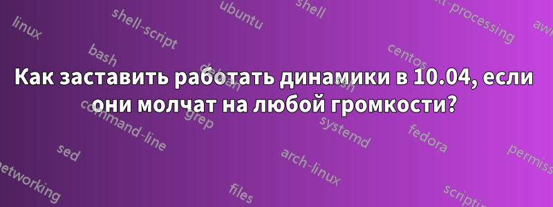Как заставить работать динамики в 10.04, если они молчат на любой громкости?