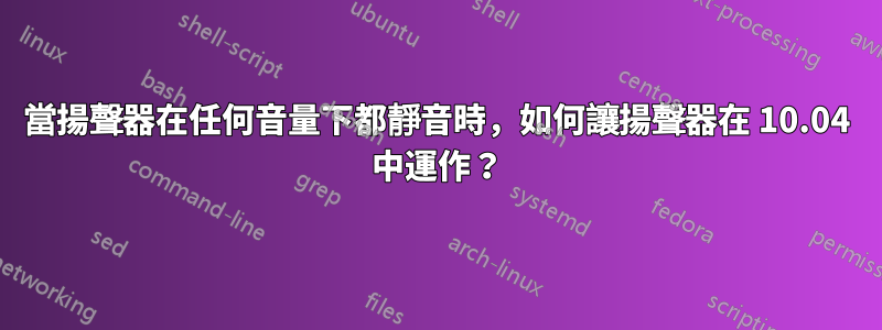 當揚聲器在任何音量下都靜音時，如何讓揚聲器在 10.04 中運作？