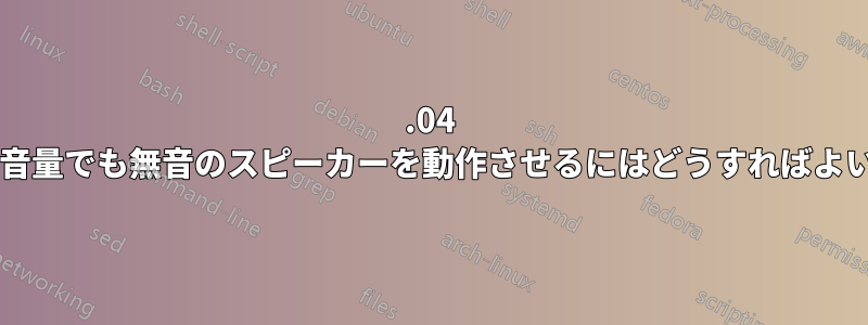 10.04 で、どの音量でも無音のスピーカーを動作させるにはどうすればよいですか?