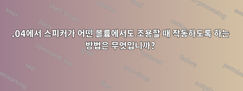10.04에서 스피커가 어떤 볼륨에서도 조용할 때 작동하도록 하는 방법은 무엇입니까?