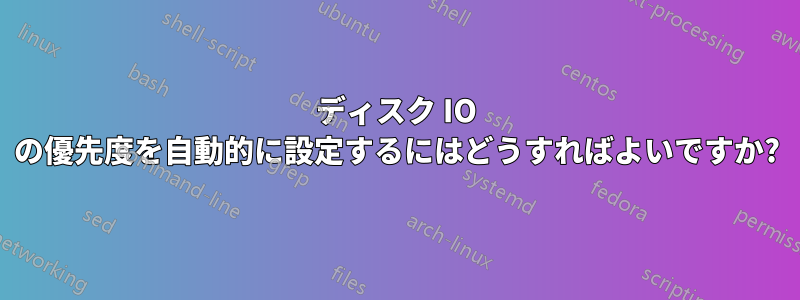 ディスク IO の優先度を自動的に設定するにはどうすればよいですか?