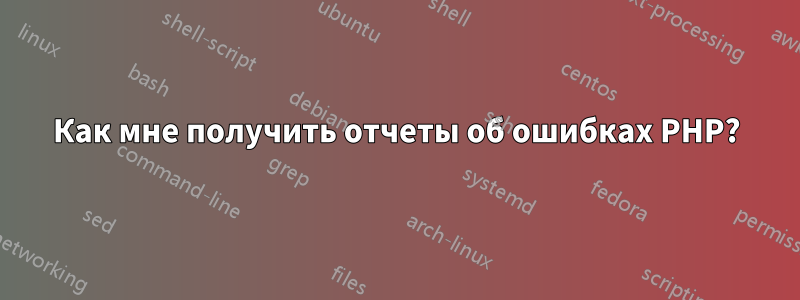 Как мне получить отчеты об ошибках PHP?