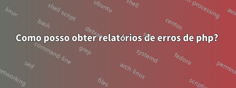 Como posso obter relatórios de erros de php?