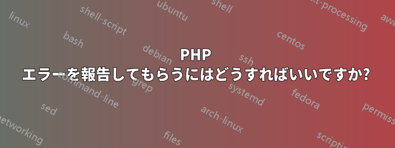 PHP エラーを報告してもらうにはどうすればいいですか?