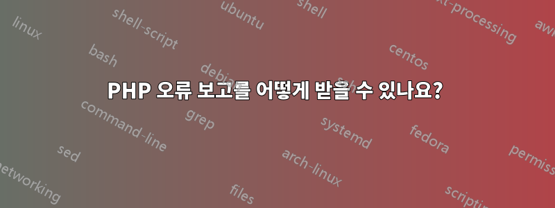 PHP 오류 보고를 어떻게 받을 수 있나요?