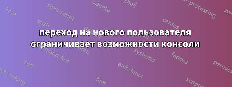 переход на нового пользователя ограничивает возможности консоли