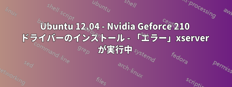 Ubuntu 12.04 - Nvidia Geforce 210 ドライバーのインストール - 「エラー」xserver が実行中