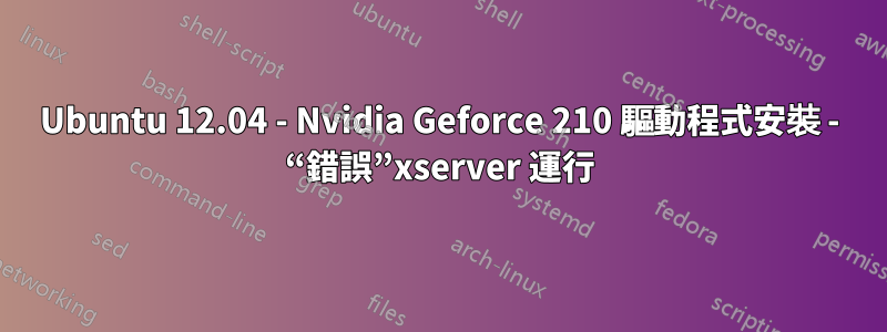 Ubuntu 12.04 - Nvidia Geforce 210 驅動程式安裝 - “錯誤”xserver 運行