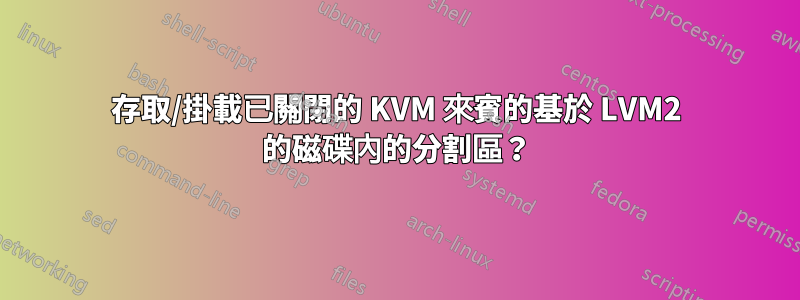 存取/掛載已關閉的 KVM 來賓的基於 LVM2 的磁碟內的分割區?