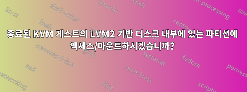 종료된 KVM 게스트의 LVM2 기반 디스크 내부에 있는 파티션에 액세스/마운트하시겠습니까?