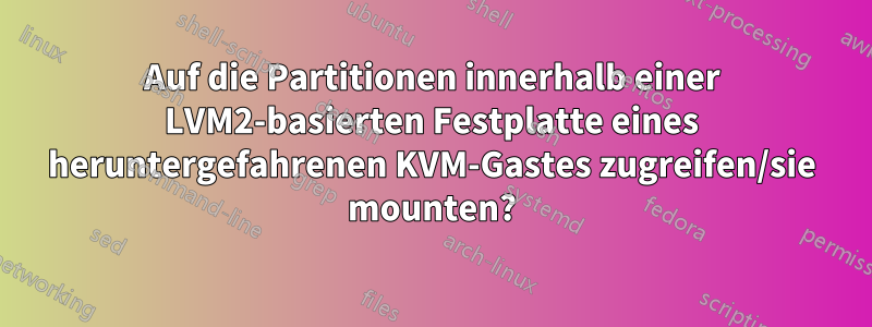 Auf die Partitionen innerhalb einer LVM2-basierten Festplatte eines heruntergefahrenen KVM-Gastes zugreifen/sie mounten?