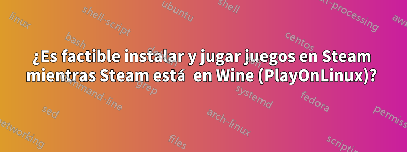 ¿Es factible instalar y jugar juegos en Steam mientras Steam está en Wine (PlayOnLinux)?