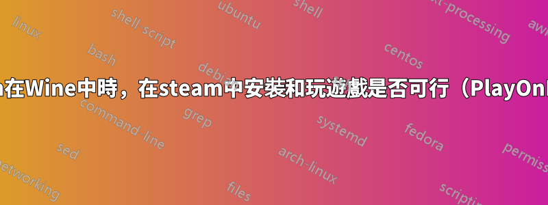 當steam在Wine中時，在steam中安裝和玩遊戲是否可行（PlayOnLinux）