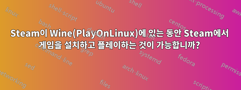 Steam이 Wine(PlayOnLinux)에 있는 동안 Steam에서 게임을 설치하고 플레이하는 것이 가능합니까?