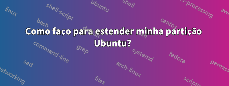 Como faço para estender minha partição Ubuntu? 