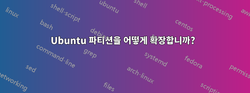 Ubuntu 파티션을 어떻게 확장합니까? 
