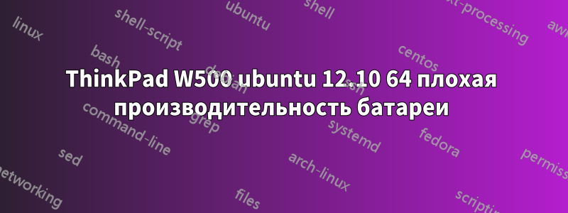 ThinkPad W500 ubuntu 12.10 64 плохая производительность батареи