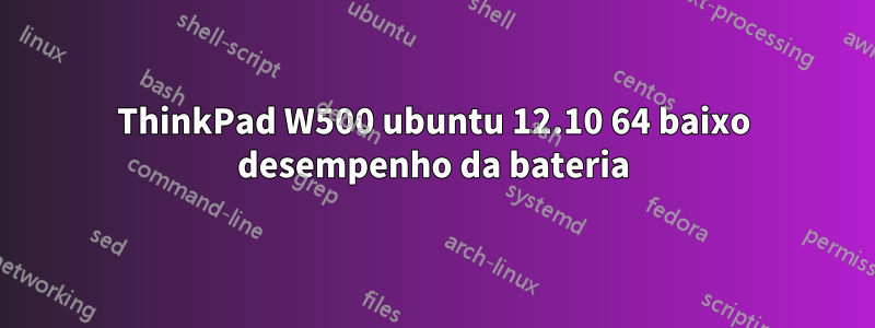 ThinkPad W500 ubuntu 12.10 64 baixo desempenho da bateria