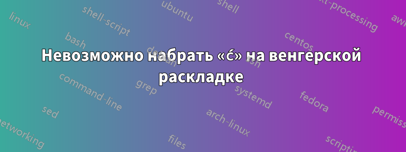 Невозможно набрать «ć» на венгерской раскладке