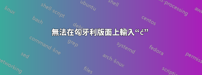 無法在匈牙利版面上輸入“ć”