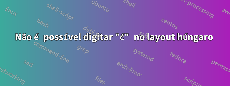 Não é possível digitar "ć" no layout húngaro