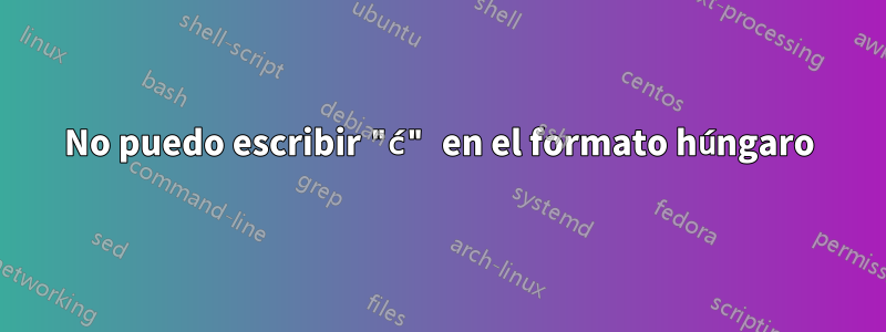 No puedo escribir "ć" en el formato húngaro