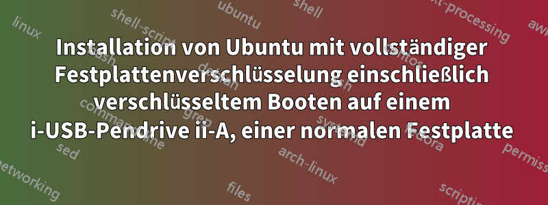 Installation von Ubuntu mit vollständiger Festplattenverschlüsselung einschließlich verschlüsseltem Booten auf einem i-USB-Pendrive ii-A, einer normalen Festplatte