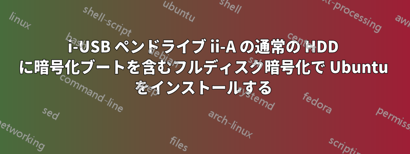 i-USB ペンドライブ ii-A の通常の HDD に暗号化ブートを含むフルディスク暗号化で Ubuntu をインストールする