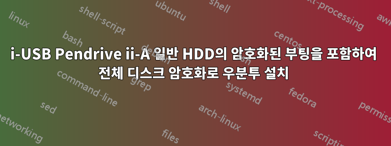 i-USB Pendrive ii-A 일반 HDD의 암호화된 부팅을 포함하여 전체 디스크 암호화로 우분투 설치