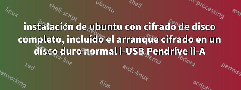 instalación de ubuntu con cifrado de disco completo, incluido el arranque cifrado en un disco duro normal i-USB Pendrive ii-A