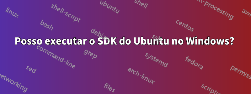 Posso executar o SDK do Ubuntu no Windows?