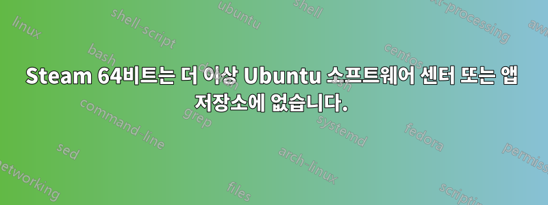 Steam 64비트는 더 이상 Ubuntu 소프트웨어 센터 또는 앱 저장소에 없습니다.