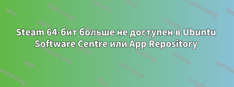 Steam 64-бит больше не доступен в Ubuntu Software Centre или App Repository
