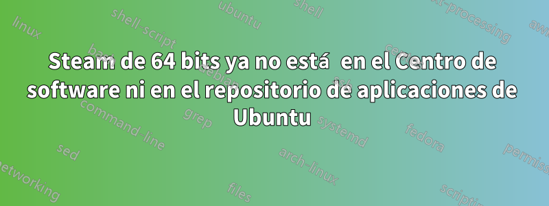 Steam de 64 bits ya no está en el Centro de software ni en el repositorio de aplicaciones de Ubuntu