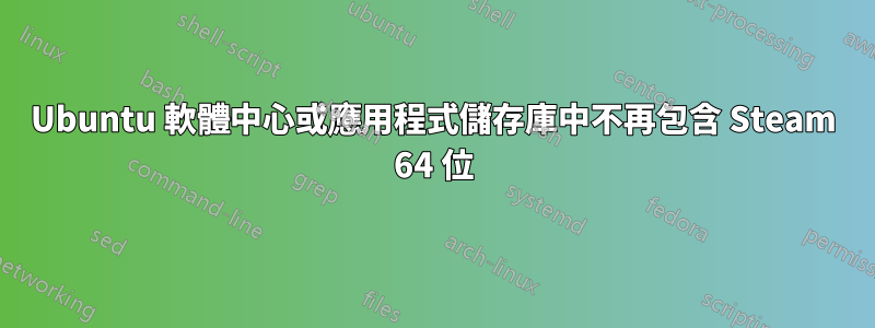 Ubuntu 軟體中心或應用程式儲存庫中不再包含 Steam 64 位