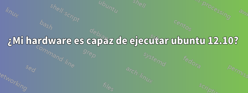 ¿Mi hardware es capaz de ejecutar ubuntu 12.10?