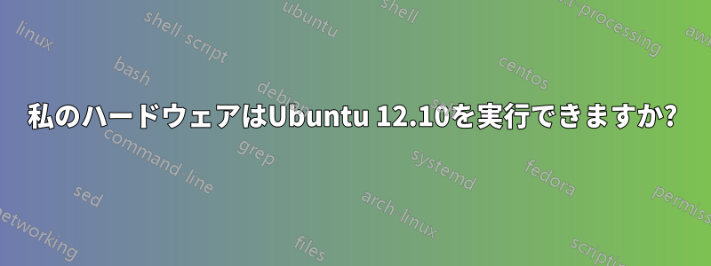 私のハードウェアはUbuntu 12.10を実行できますか?