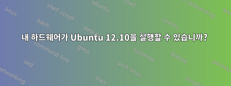 내 하드웨어가 Ubuntu 12.10을 실행할 수 있습니까?