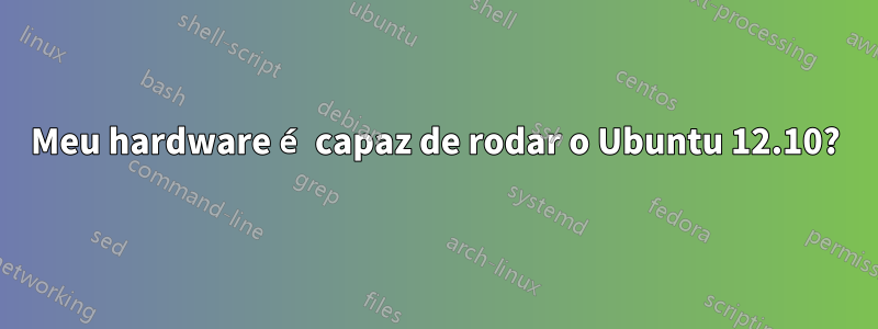 Meu hardware é capaz de rodar o Ubuntu 12.10?