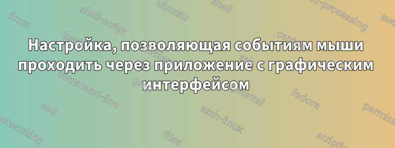 Настройка, позволяющая событиям мыши проходить через приложение с графическим интерфейсом