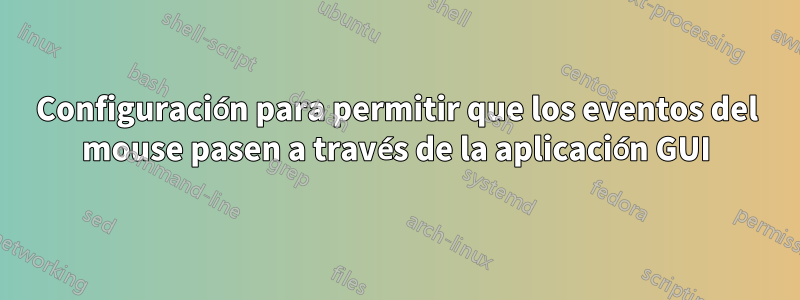 Configuración para permitir que los eventos del mouse pasen a través de la aplicación GUI