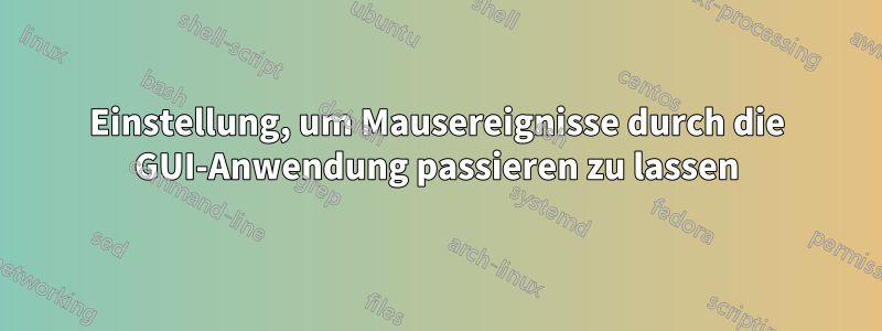 Einstellung, um Mausereignisse durch die GUI-Anwendung passieren zu lassen