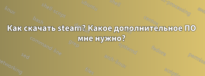 Как скачать steam? Какое дополнительное ПО мне нужно?