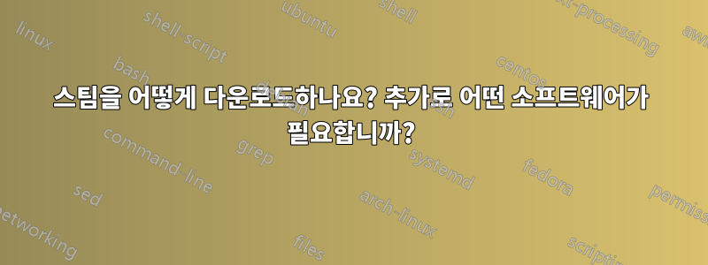 스팀을 어떻게 다운로드하나요? 추가로 어떤 소프트웨어가 필요합니까?